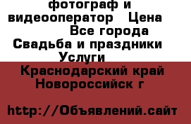 фотограф и  видеооператор › Цена ­ 2 000 - Все города Свадьба и праздники » Услуги   . Краснодарский край,Новороссийск г.